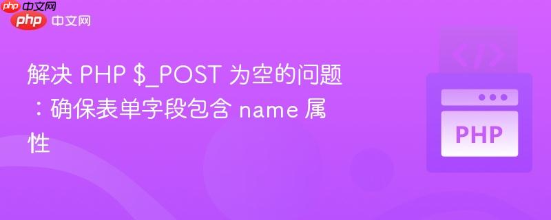 解决 PHP $_POST 为空的问题：确保表单字段包含 name 属性