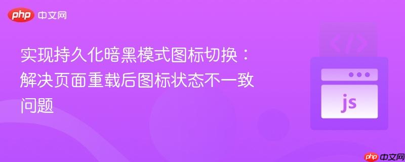 实现持久化暗黑模式图标切换：解决页面重载后图标状态不一致问题