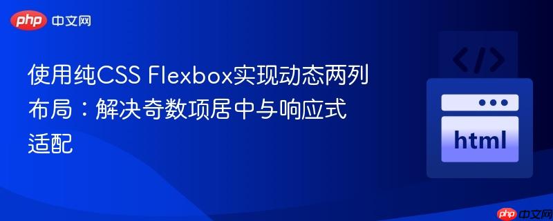 使用纯CSS Flexbox实现动态两列布局：解决奇数项居中与响应式适配