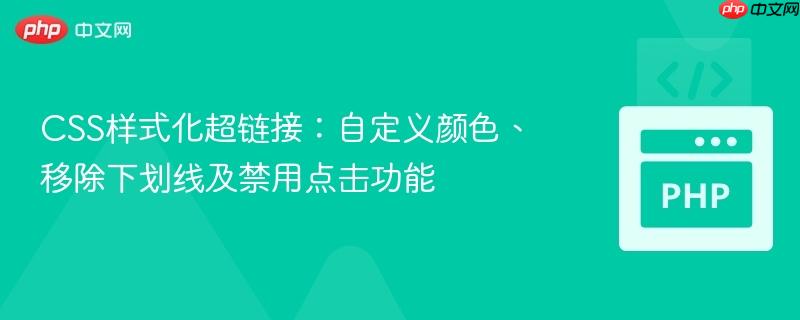 CSS样式化超链接：自定义颜色、移除下划线及禁用点击功能
