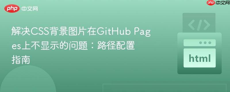 解决CSS背景图片在GitHub Pages上不显示的问题：路径配置指南