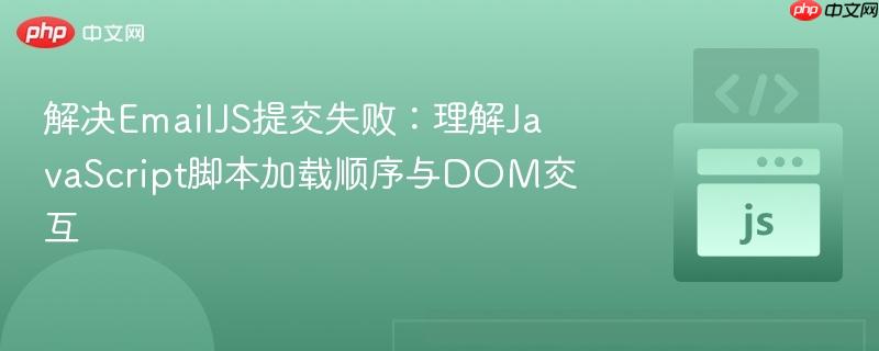 解决EmailJS提交失败：理解JavaScript脚本加载顺序与DOM交互