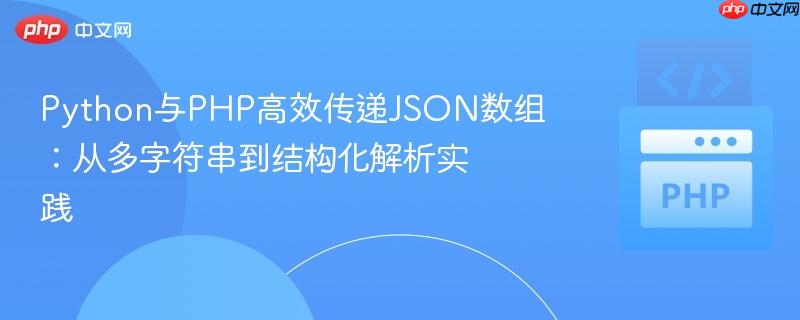 Python与PHP高效传递JSON数组：从多字符串到结构化解析实践