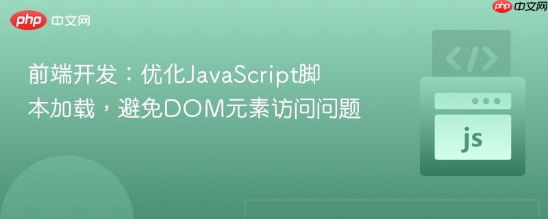 前端开发：优化JavaScript脚本加载，避免DOM元素访问问题