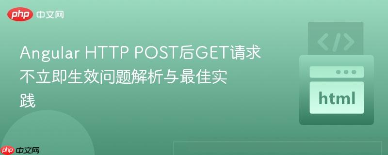 Angular HTTP POST后GET请求不立即生效问题解析与最佳实践