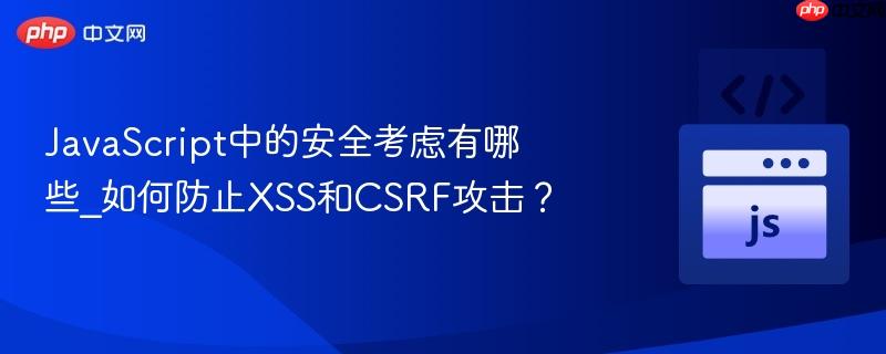 JavaScript中的安全考虑有哪些_如何防止XSS和CSRF攻击？