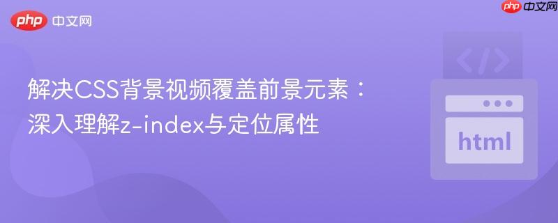解决CSS背景视频覆盖前景元素：深入理解z-index与定位属性