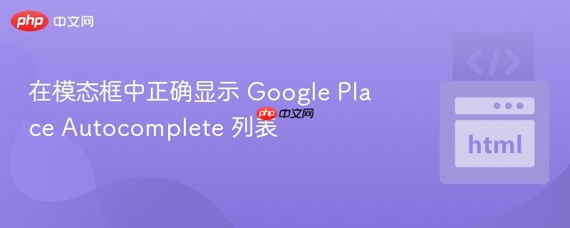 在模态框中正确显示 Google Place Autocomplete 列表
