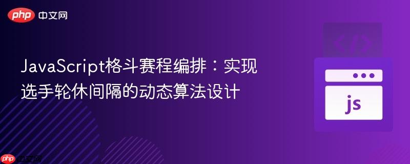 JavaScript格斗赛程编排：实现选手轮休间隔的动态算法设计
