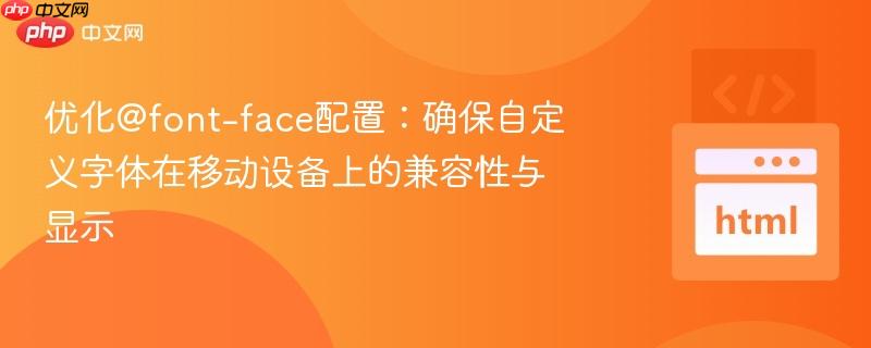 优化@font-face配置：确保自定义字体在移动设备上的兼容性与显示