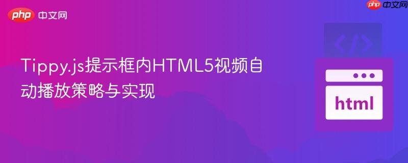 Tippy.js提示框内HTML5视频自动播放策略与实现
