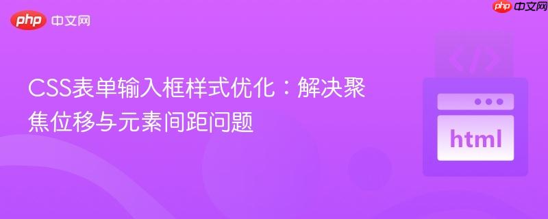 CSS表单输入框样式优化：解决聚焦位移与元素间距问题
