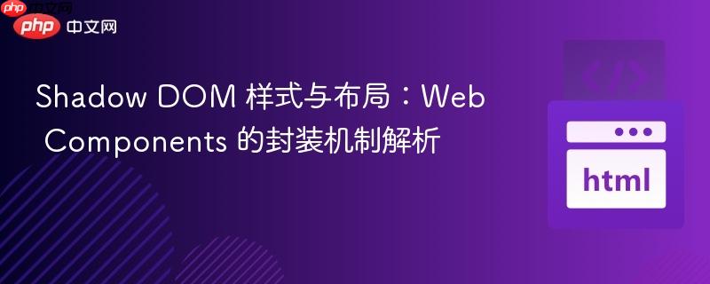 Shadow DOM 样式与布局：Web Components 的封装机制解析