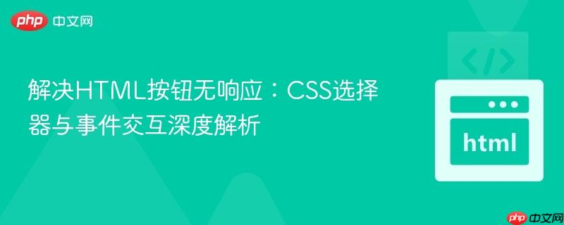 解决HTML按钮无响应：CSS选择器与事件交互深度解析