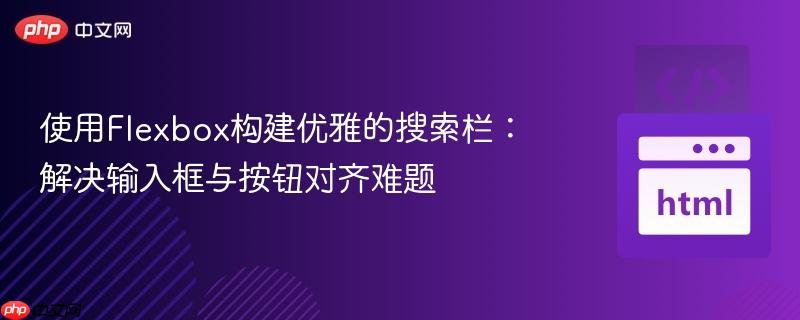 使用Flexbox构建优雅的搜索栏：解决输入框与按钮对齐难题