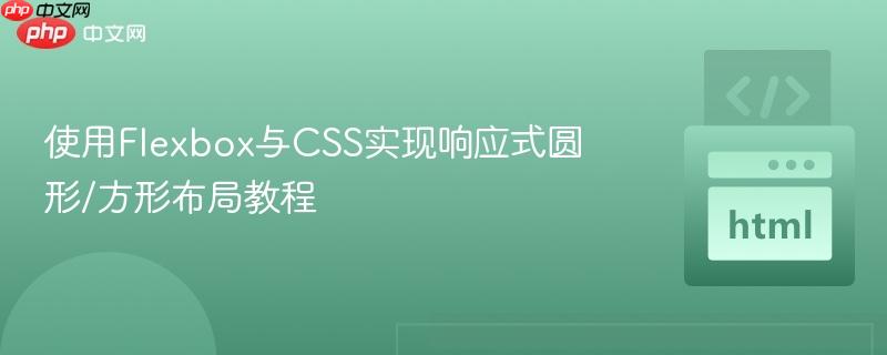 使用Flexbox与CSS实现响应式圆形/方形布局教程