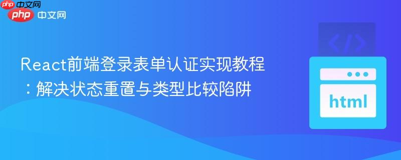 React前端登录表单认证实现教程：解决状态重置与类型比较陷阱