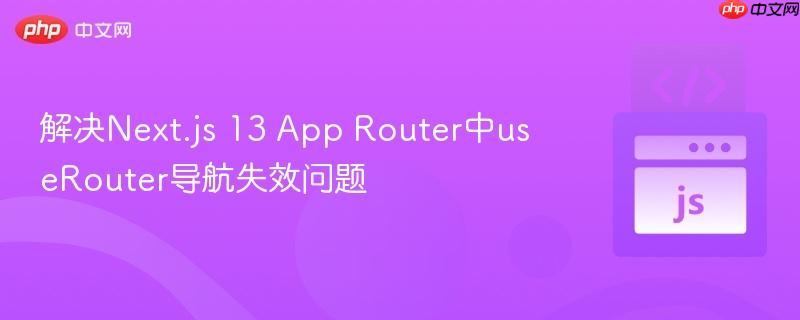 解决Next.js 13 App Router中useRouter导航失效问题