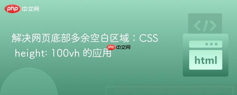 解决网页底部多余空白区域：CSS height: 100vh 的应用
