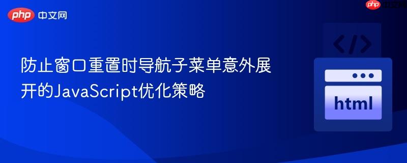 防止窗口重置时导航子菜单意外展开的JavaScript优化策略