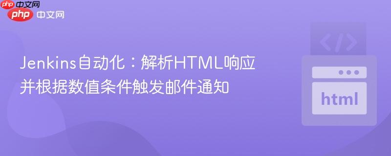 Jenkins自动化：解析HTML响应并根据数值条件触发邮件通知
