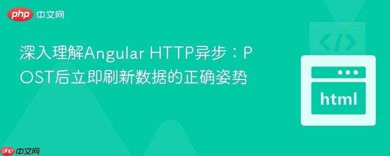 深入理解Angular HTTP异步：POST后立即刷新数据的正确姿势