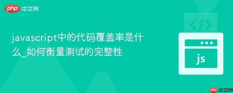 javascript中的代码覆盖率是什么_如何衡量测试的完整性