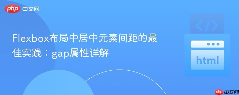 Flexbox布局中居中元素间距的最佳实践：gap属性详解
