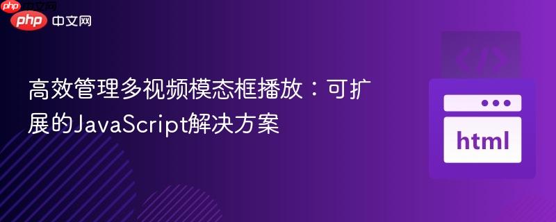 高效管理多视频模态框播放：可扩展的JavaScript解决方案