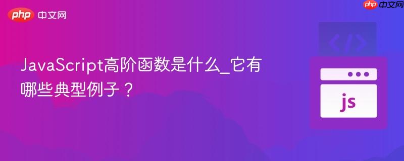JavaScript高阶函数是什么_它有哪些典型例子？