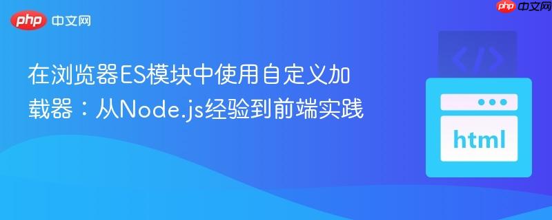 在浏览器ES模块中使用自定义加载器：从Node.js经验到前端实践