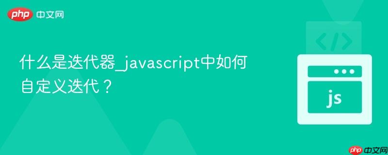 什么是迭代器_javascript中如何自定义迭代？