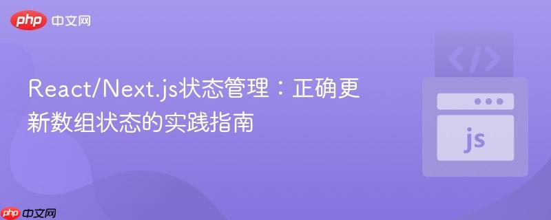 React/Next.js状态管理：正确更新数组状态的实践指南