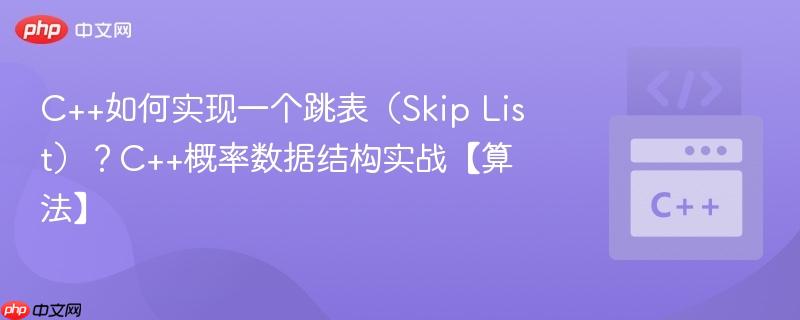 C++如何实现一个跳表（Skip List）？C++概率数据结构实战【算法】