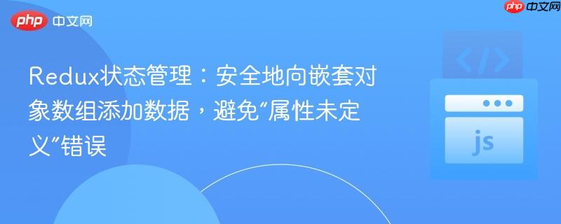 Redux状态管理：安全地向嵌套对象数组添加数据，避免“属性未定义”错误