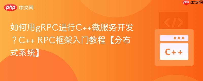 如何用gRPC进行C++微服务开发？C++ RPC框架入门教程【分布式系统】