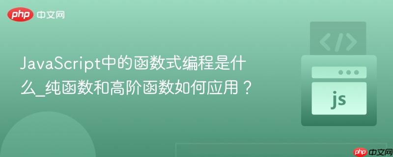 JavaScript中的函数式编程是什么_纯函数和高阶函数如何应用？
