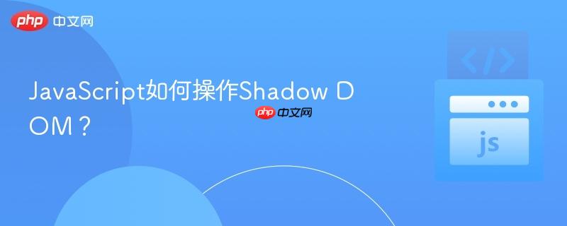 JavaScript如何操作Shadow DOM？