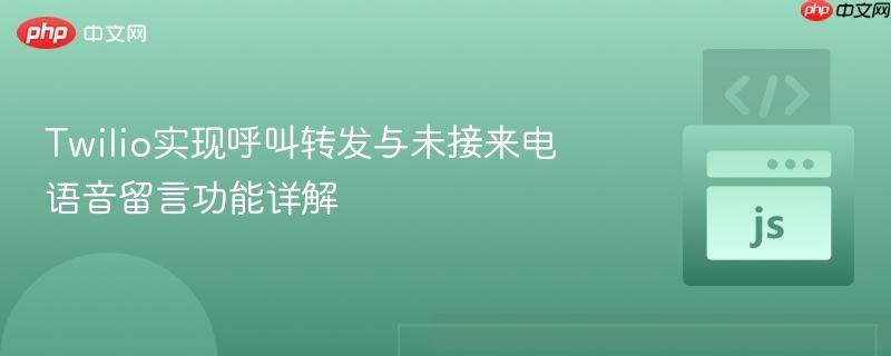 Twilio实现呼叫转发与未接来电语音留言功能详解