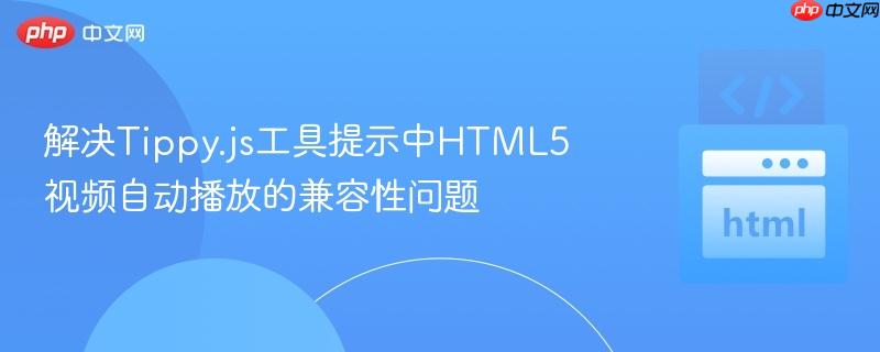 解决Tippy.js工具提示中HTML5视频自动播放的兼容性问题