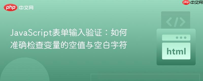 JavaScript表单输入验证：如何准确检查变量的空值与空白字符