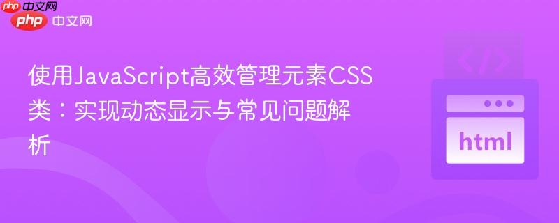 使用JavaScript高效管理元素CSS类：实现动态显示与常见问题解析