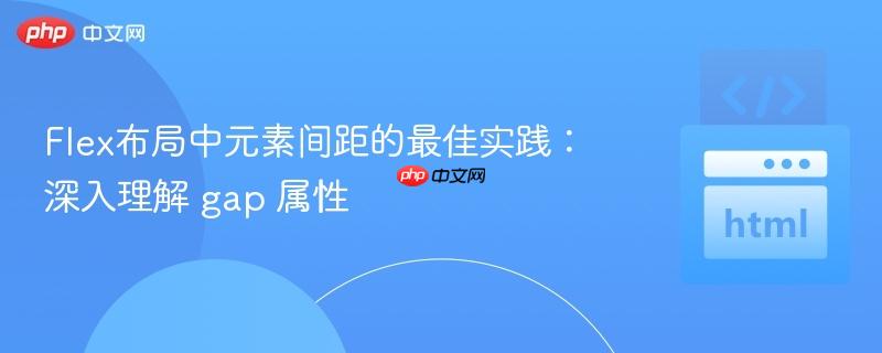 Flex布局中元素间距的最佳实践：深入理解 gap 属性
