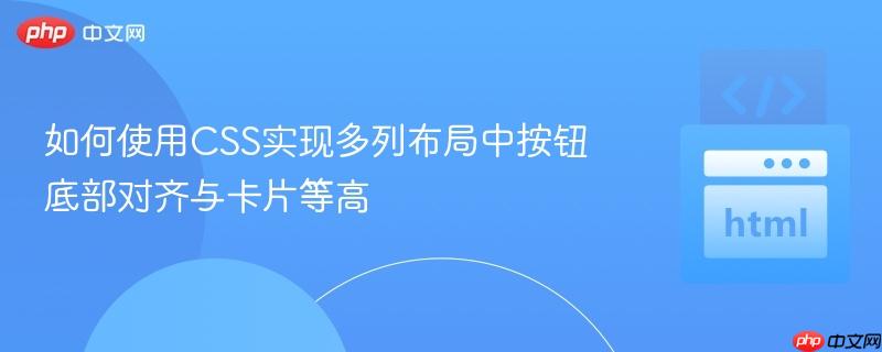 如何使用CSS实现多列布局中按钮底部对齐与卡片等高