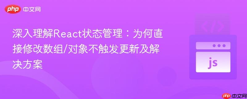 深入理解React状态管理：为何直接修改数组/对象不触发更新及解决方案