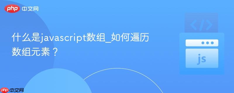 什么是javascript数组_如何遍历数组元素？