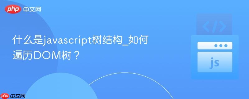 什么是javascript树结构_如何遍历DOM树？