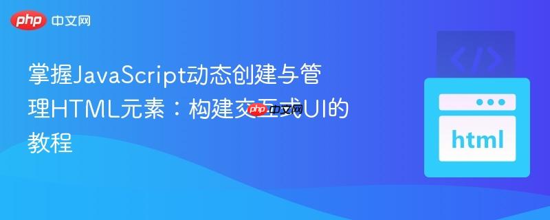 掌握JavaScript动态创建与管理HTML元素：构建交互式UI的教程