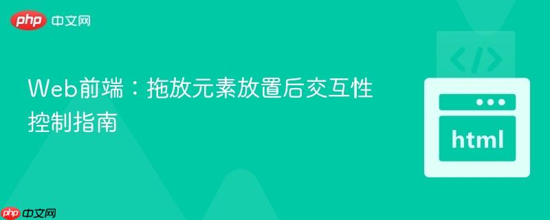 Web前端：拖放元素放置后交互性控制指南