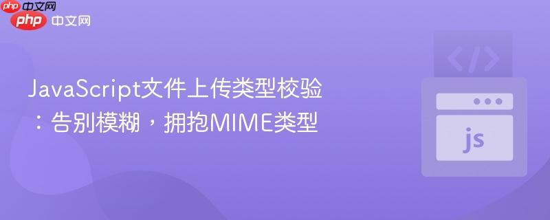 JavaScript文件上传类型校验：告别模糊，拥抱MIME类型